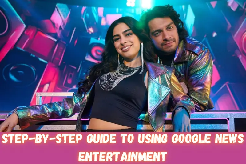 step-by-step guide to using google news entertainment